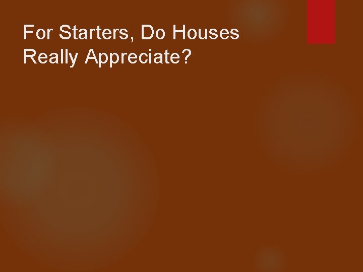 For Starters, Do Houses Really Appreciate? 