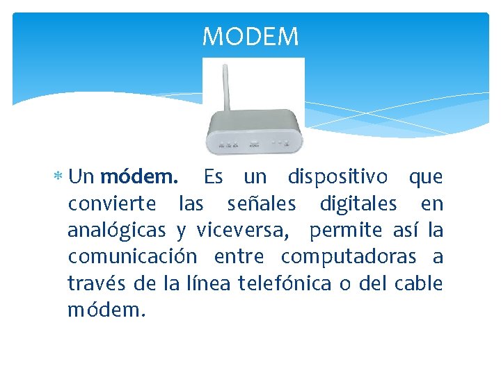 MODEM Un módem. Es un dispositivo que convierte las señales digitales en analógicas y MODEM Un módem. Es un dispositivo que convierte las señales digitales en analógicas y