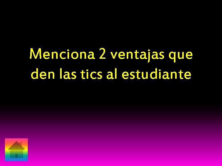 Menciona 2 ventajas que den las tics al estudiante 