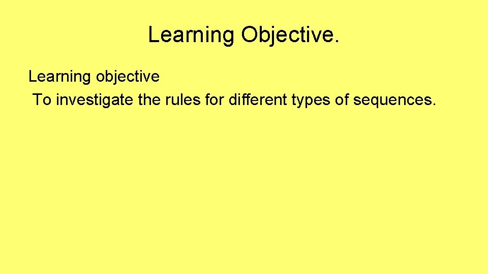 Learning Objective. Learning objective To investigate the rules for different types of sequences. 