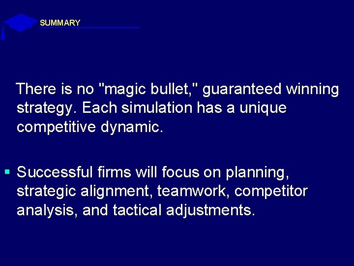 SUMMARY There is no "magic bullet, " guaranteed winning strategy. Each simulation has a
