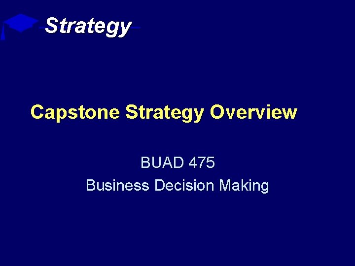 Strategy Capstone Strategy Overview BUAD 475 Business Decision Making 