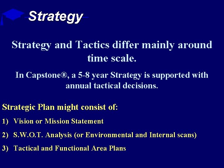 Strategy and Tactics differ mainly around time scale. In Capstone®, a 5 -8 year