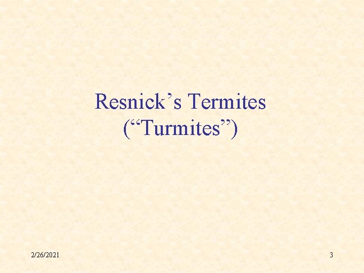 Resnick’s Termites (“Turmites”) 2/26/2021 3 