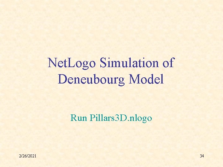 Net. Logo Simulation of Deneubourg Model Run Pillars 3 D. nlogo 2/26/2021 34 