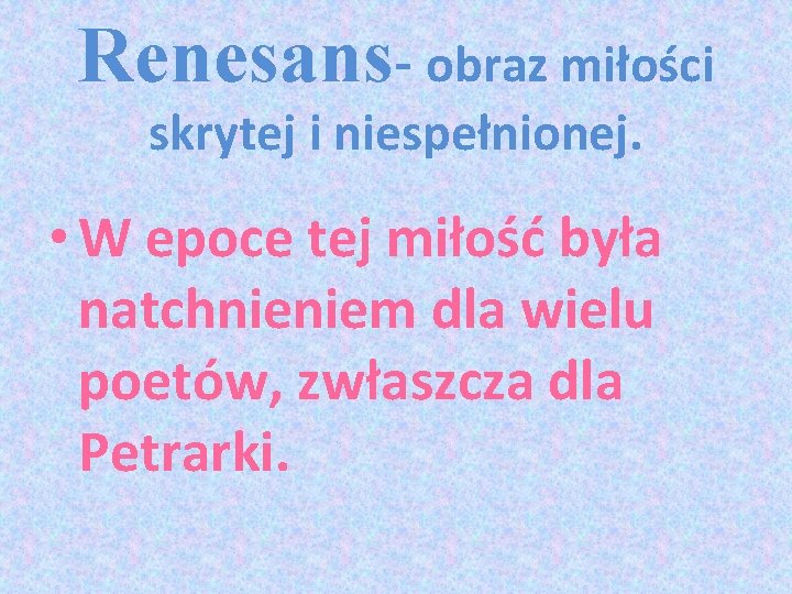 Renesans- obraz miłości skrytej i niespełnionej. • W epoce tej miłość była natchnieniem dla