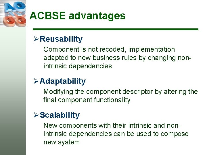 ACBSE advantages ØReusability Component is not recoded, implementation adapted to new business rules by