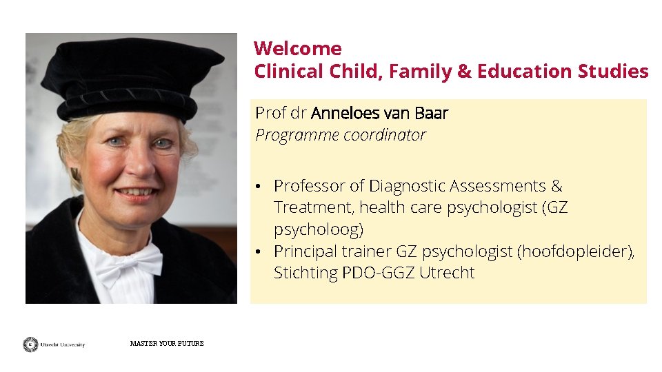 Welcome Clinical Child, Family & Education Studies Prof dr Anneloes van Baar Programme coordinator