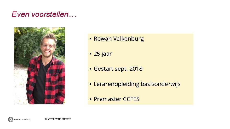 Even voorstellen… • Rowan Valkenburg • 25 jaar • Gestart sept. 2018 • Lerarenopleiding