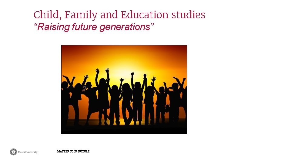 Child, Family and Education studies “Raising future generations” MASTER YOUR FUTURE 