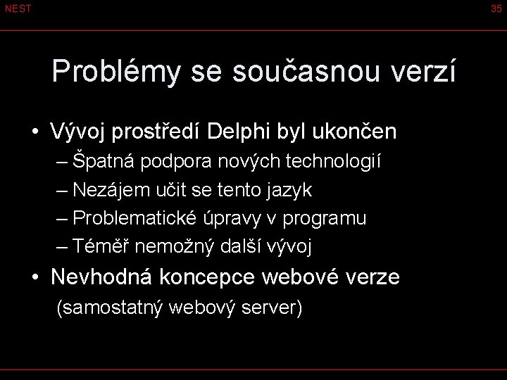 NEST 35 Problémy se současnou verzí • Vývoj prostředí Delphi byl ukončen – Špatná