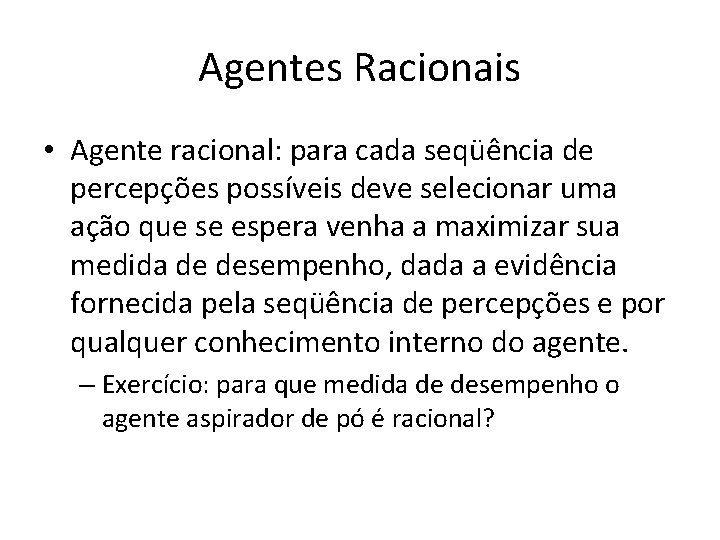 Agentes Racionais • Agente racional: para cada seqüência de percepções possíveis deve selecionar uma