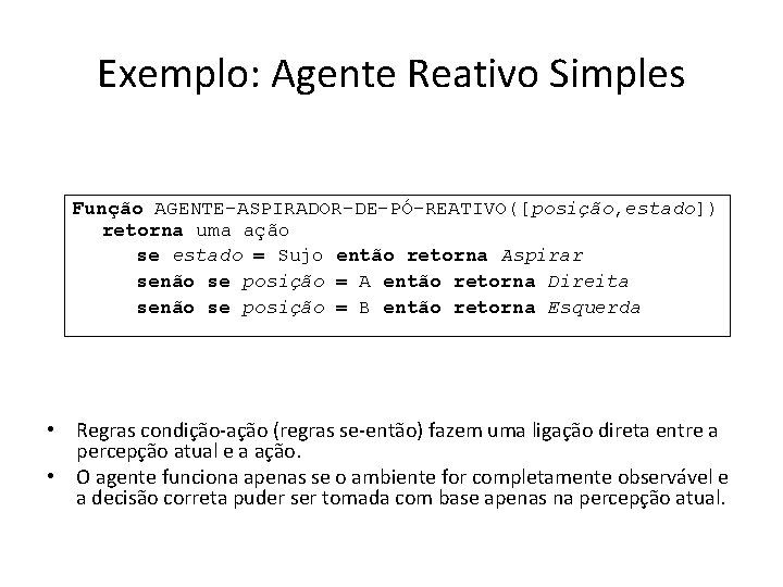 Exemplo: Agente Reativo Simples Função AGENTE-ASPIRADOR-DE-PÓ-REATIVO([posição, estado]) retorna uma ação se estado = Sujo
