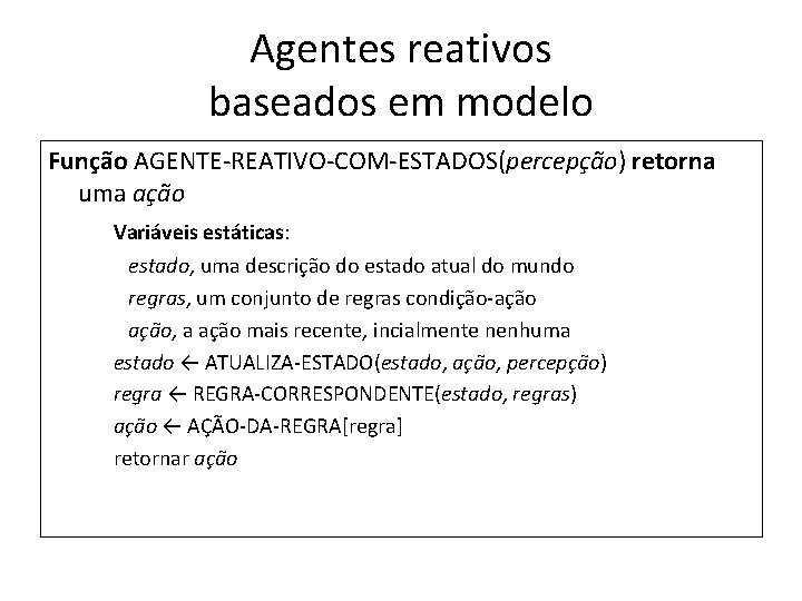 Agentes reativos baseados em modelo Função AGENTE-REATIVO-COM-ESTADOS(percepção) retorna uma ação Variáveis estáticas: estado, uma