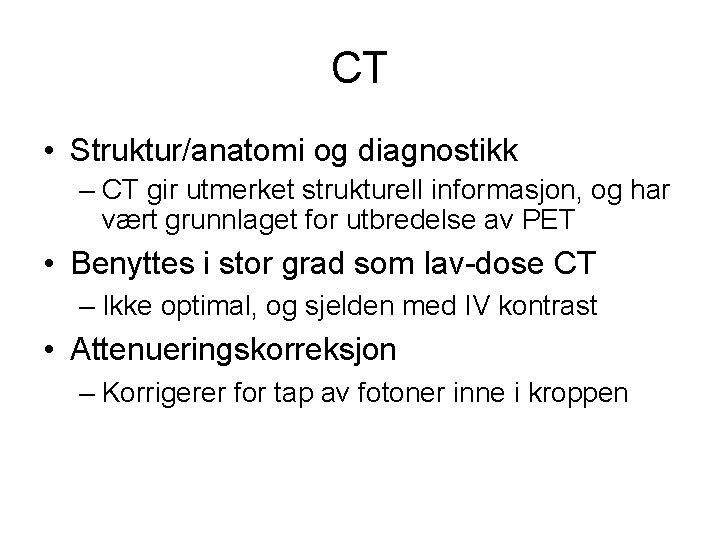 CT • Struktur/anatomi og diagnostikk – CT gir utmerket strukturell informasjon, og har vært