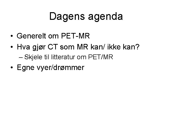 Dagens agenda • Generelt om PET-MR • Hva gjør CT som MR kan/ ikke