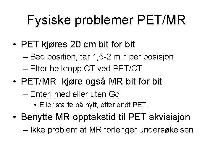 Fysiske problemer PET/MR • PET kjøres 20 cm bit for bit – Bed position,