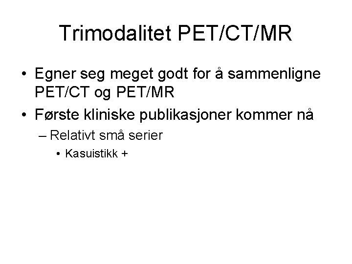 Trimodalitet PET/CT/MR • Egner seg meget godt for å sammenligne PET/CT og PET/MR •