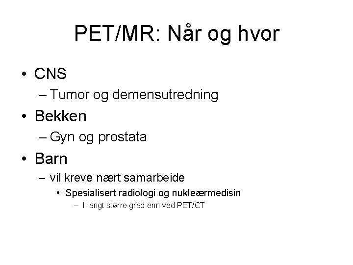 PET/MR: Når og hvor • CNS – Tumor og demensutredning • Bekken – Gyn