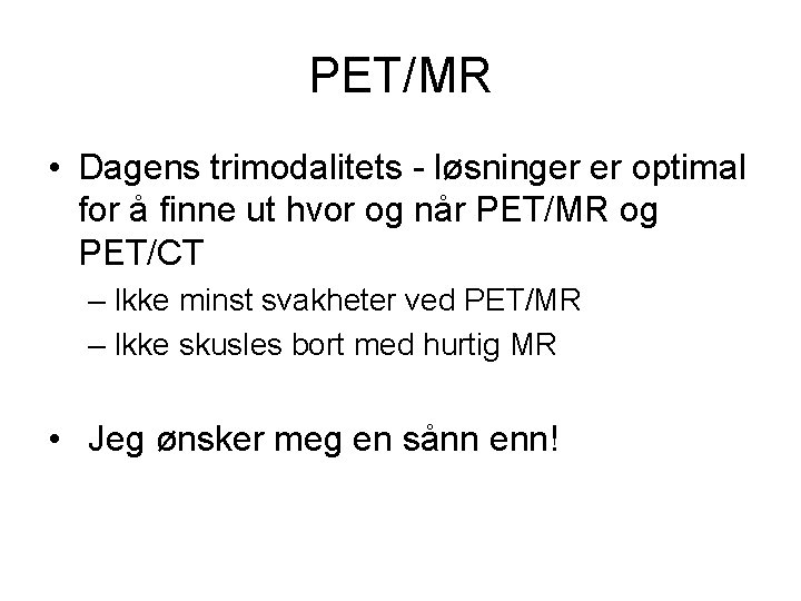 PET/MR • Dagens trimodalitets - løsninger er optimal for å finne ut hvor og