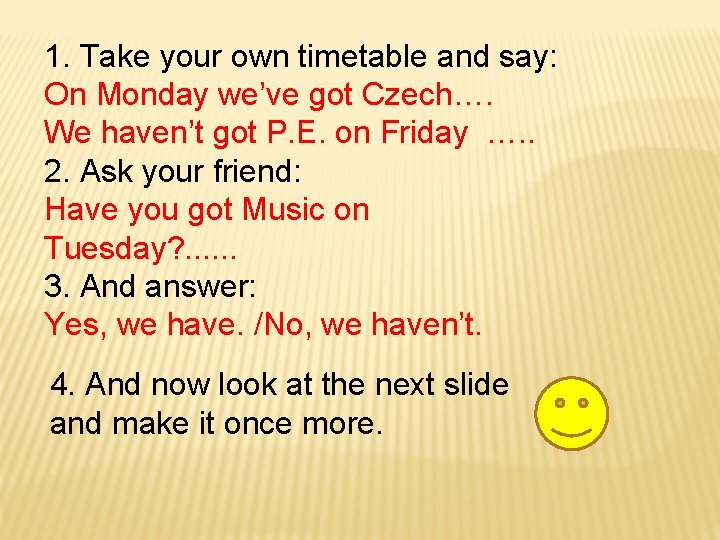 1. Take your own timetable and say: On Monday we’ve got Czech…. We haven’t