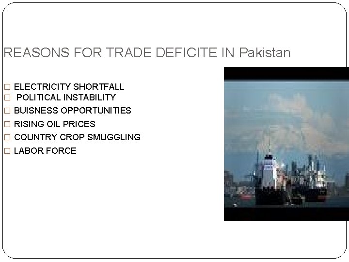 REASONS FOR TRADE DEFICITE IN Pakistan � ELECTRICITY SHORTFALL � POLITICAL INSTABILITY � BUISNESS
