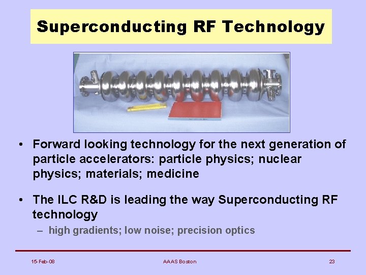 Superconducting RF Technology • Forward looking technology for the next generation of particle accelerators: