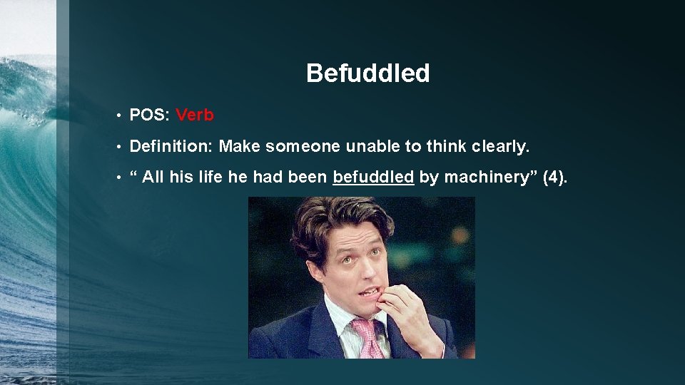 Befuddled • POS: Verb • Definition: Make someone unable to think clearly. • “