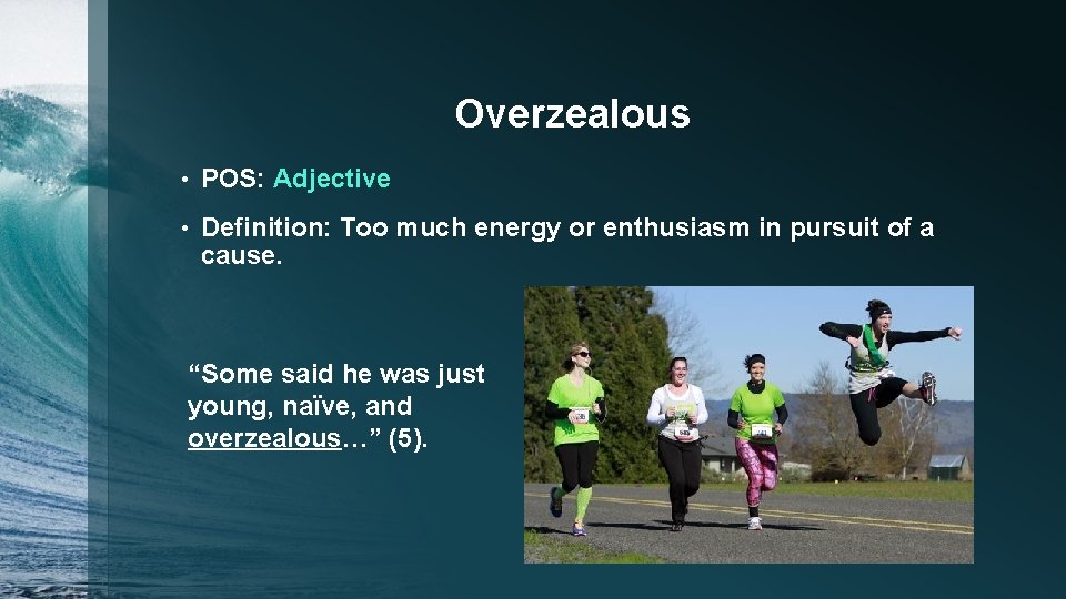Overzealous • POS: Adjective • Definition: Too much energy or enthusiasm in pursuit of