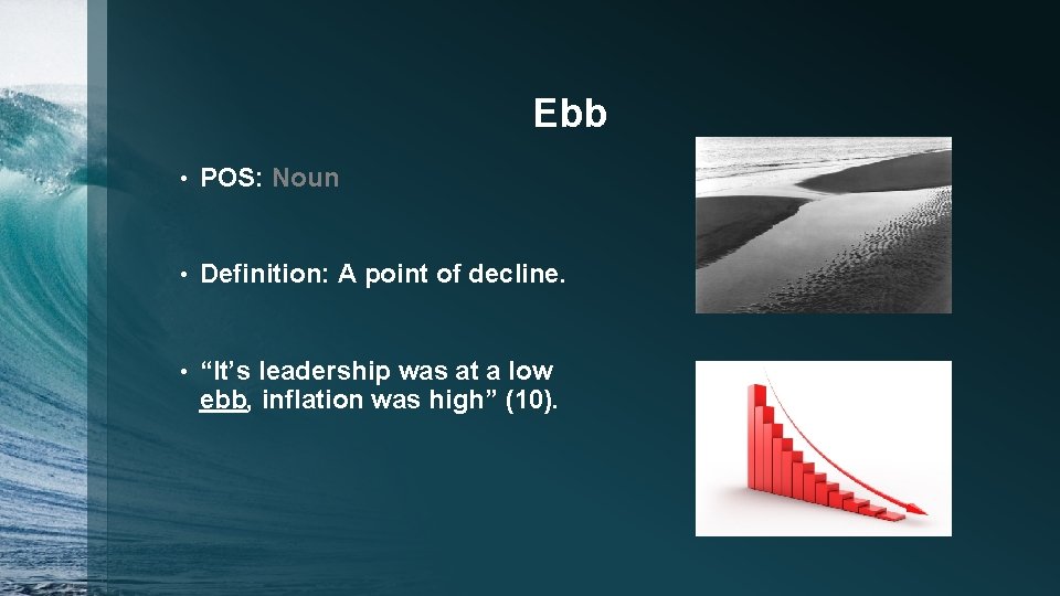 Ebb • POS: Noun • Definition: A point of decline. • “It’s leadership was