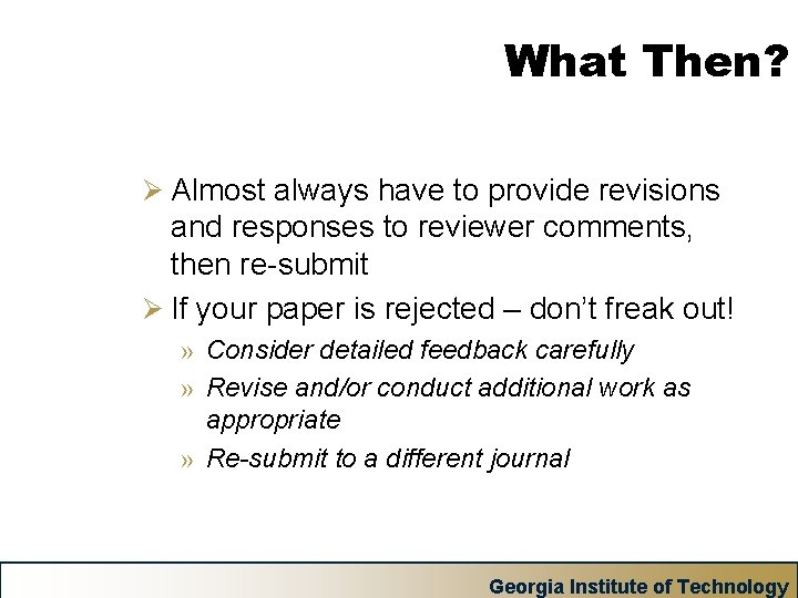 What Then? Ø Almost always have to provide revisions and responses to reviewer comments,