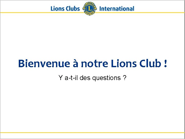 Bienvenue à notre Lions Club ! Y a-t-il des questions ? 