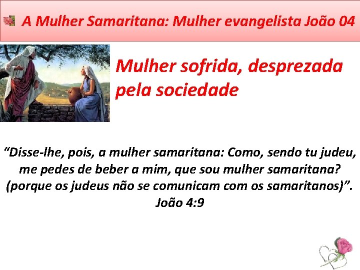 A Mulher Samaritana: Mulher evangelista João 04 Mulher sofrida, desprezada pela sociedade “Disse-lhe, pois,