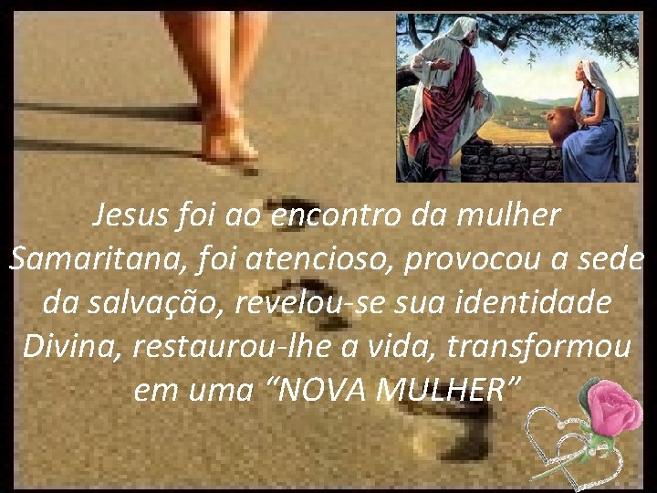 Jesus foi ao encontro da mulher Samaritana, foi atencioso, provocou a sede da salvação,