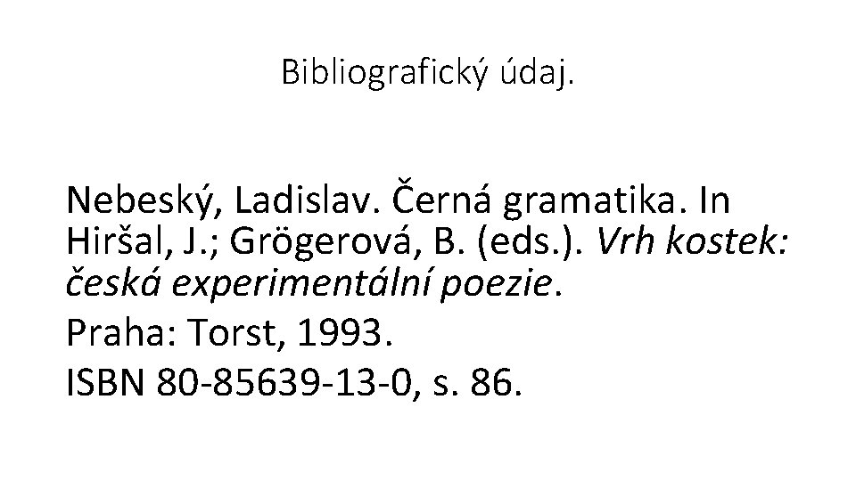 Bibliografický údaj. Nebeský, Ladislav. Černá gramatika. In Hiršal, J. ; Grögerová, B. (eds. ).