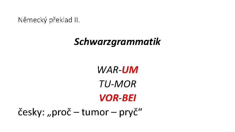 Německý překlad II. Schwarzgrammatik WAR-UM TU-MOR VOR-BEI česky: „proč – tumor – pryč“ 