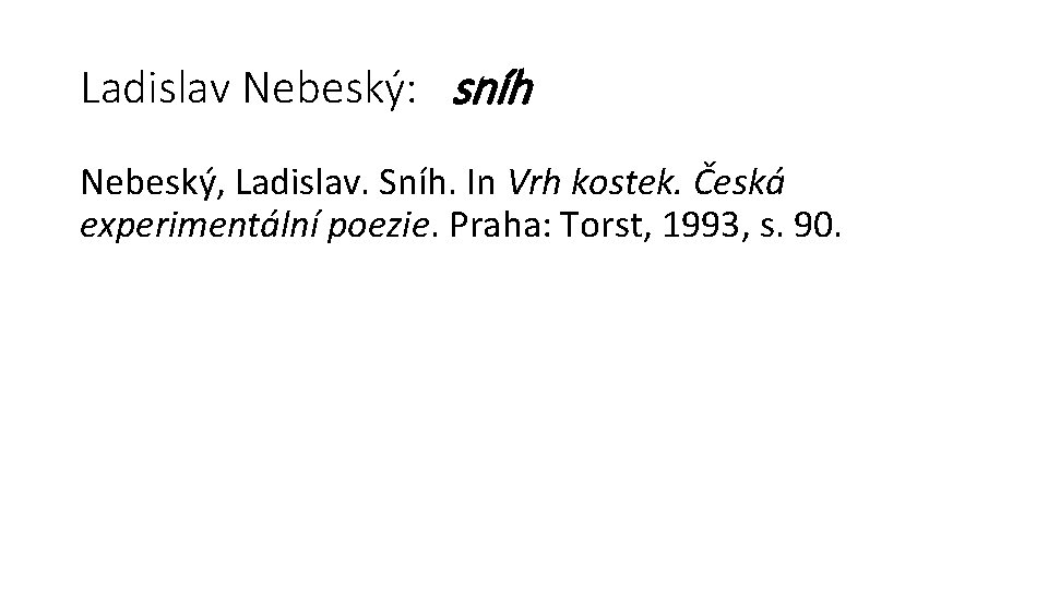 Ladislav Nebeský: sníh Nebeský, Ladislav. Sníh. In Vrh kostek. Česká experimentální poezie. Praha: Torst,