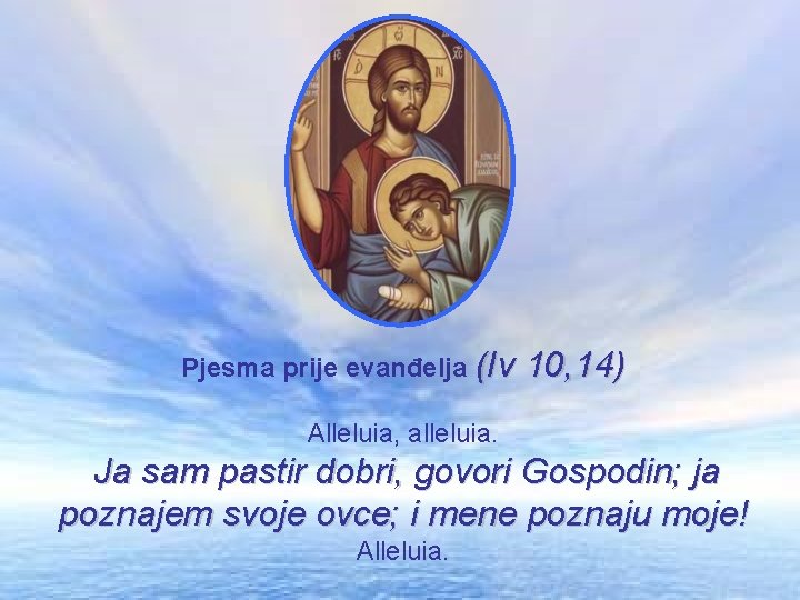 Pjesma prije evanđelja (Iv 10, 14) Alleluia, alleluia. Ja sam pastir dobri, govori Gospodin;