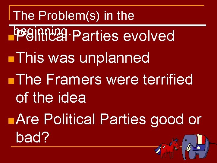 The Problem(s) in the beginning… n Political Parties evolved n This was unplanned n