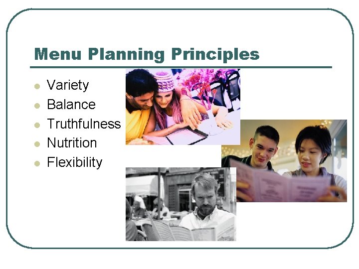 Menu Planning Principles l l l Variety Balance Truthfulness Nutrition Flexibility 