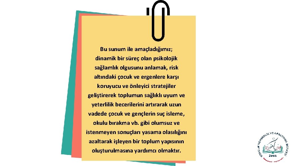 Bu sunum ile amaçladığımız; dinamik bir süreç olan psikolojik sağlamlık olgusunu anlamak, risk altındaki