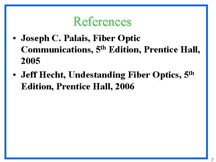 References • Joseph C. Palais, Fiber Optic Communications, 5 th Edition, Prentice Hall, 2005