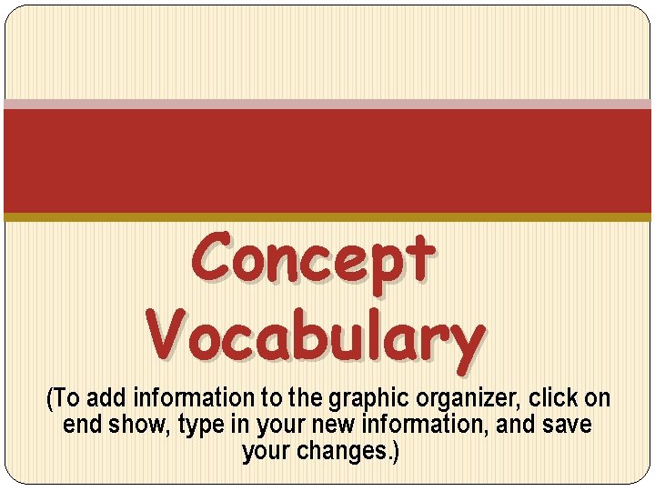 Concept Vocabulary (To add information to the graphic organizer, click on end show, type