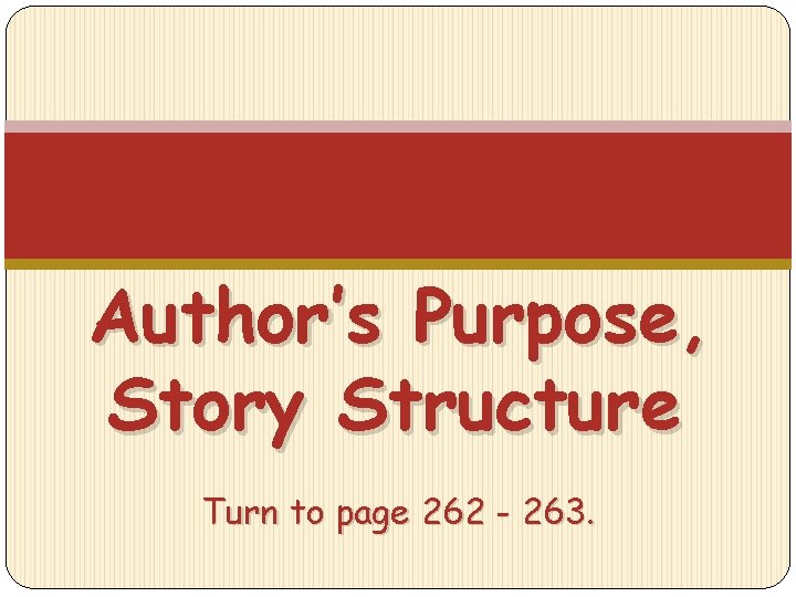 Author’s Purpose, Story Structure Turn to page 262 - 263. 