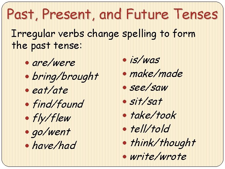 Past, Present, and Future Tenses Irregular verbs change spelling to form the past tense: