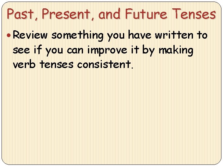Past, Present, and Future Tenses Review something you have written to see if you