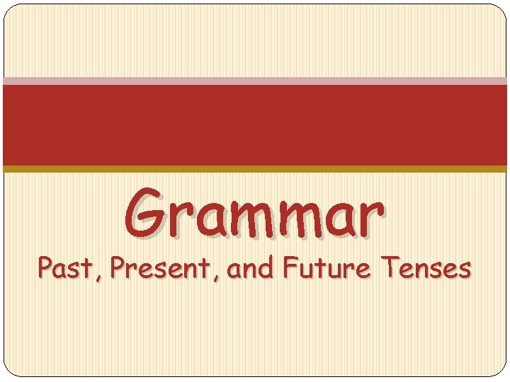 Grammar Past, Present, and Future Tenses 