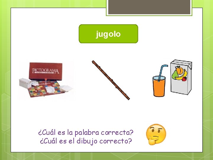 jugolo ¿Cuál es la palabra correcta? ¿Cuál es el dibujo correcto? 