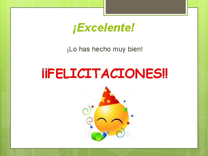 ¡Excelente! ¡Lo has hecho muy bien! ¡¡FELICITACIONES!! 