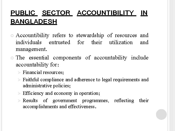 PUBLIC SECTOR ACCOUNTIBILITY IN BANGLADESH Accountibility refers to stewardship of resources and individuals entrusted